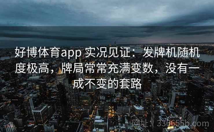 好博体育app 实况见证：发牌机随机度极高，牌局常常充满变数，没有一成不变的套路