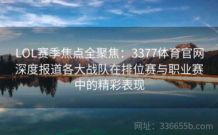 LOL赛季焦点全聚焦：3377体育官网深度报道各大战队在排位赛与职业赛中的精彩表现
