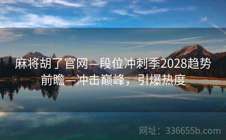 麻将胡了官网—段位冲刺季2028趋势前瞻—冲击巅峰，引爆热度