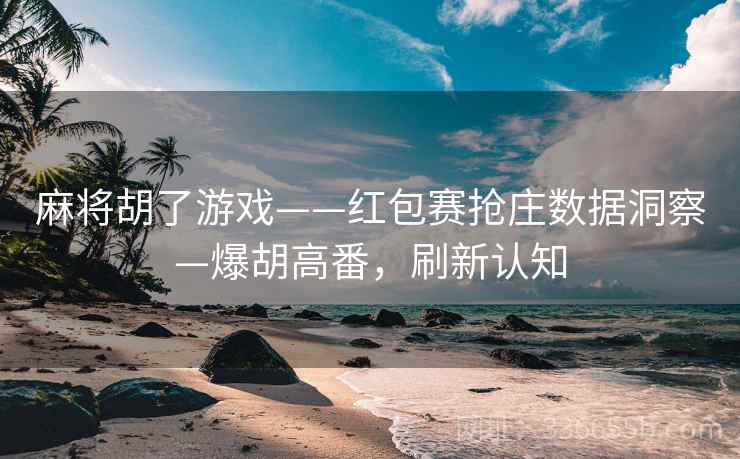 麻将胡了游戏——红包赛抢庄数据洞察—爆胡高番，刷新认知