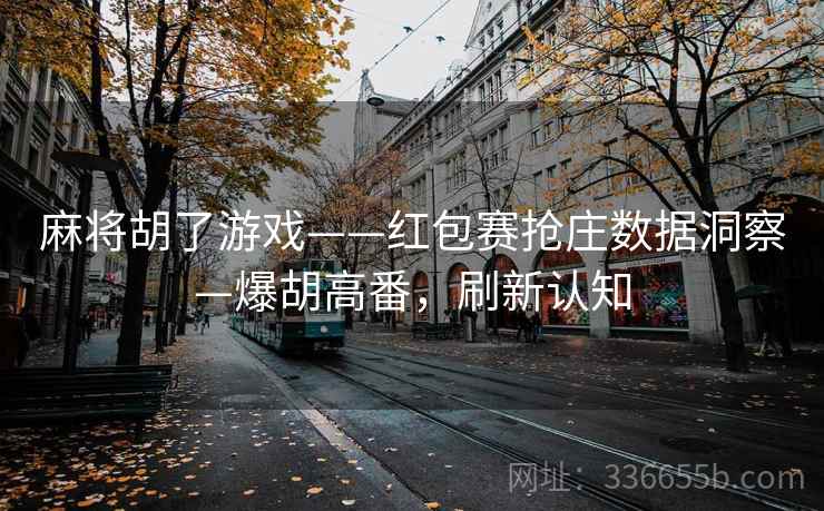 麻将胡了游戏——红包赛抢庄数据洞察—爆胡高番，刷新认知