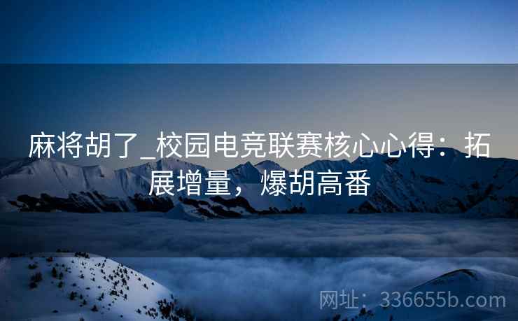 麻将胡了_校园电竞联赛核心心得：拓展增量，爆胡高番
