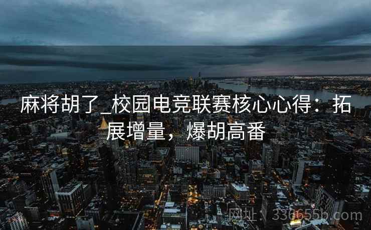 麻将胡了_校园电竞联赛核心心得：拓展增量，爆胡高番