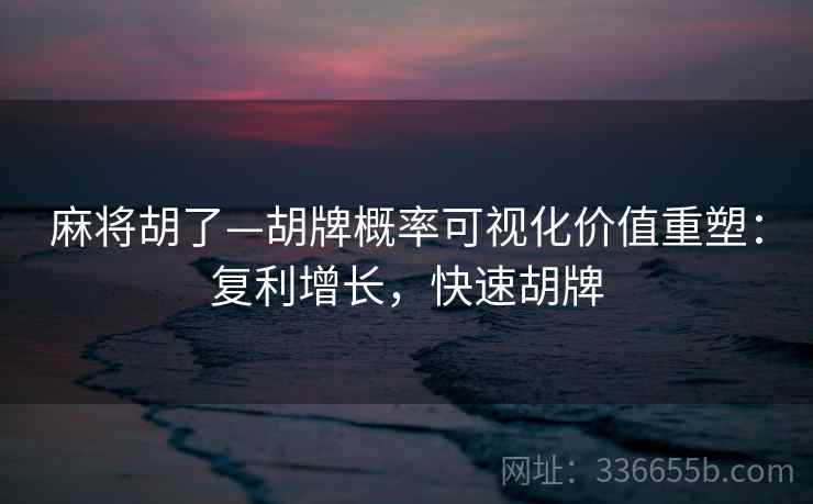 麻将胡了—胡牌概率可视化价值重塑：复利增长，快速胡牌