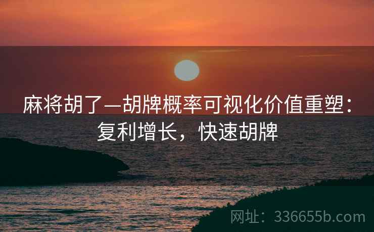 麻将胡了—胡牌概率可视化价值重塑：复利增长，快速胡牌
