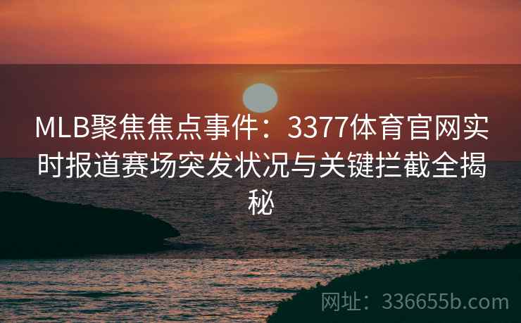 MLB聚焦焦点事件：3377体育官网实时报道赛场突发状况与关键拦截全揭秘