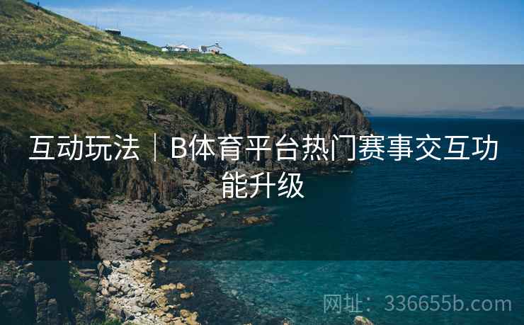 互动玩法｜B体育平台热门赛事交互功能升级