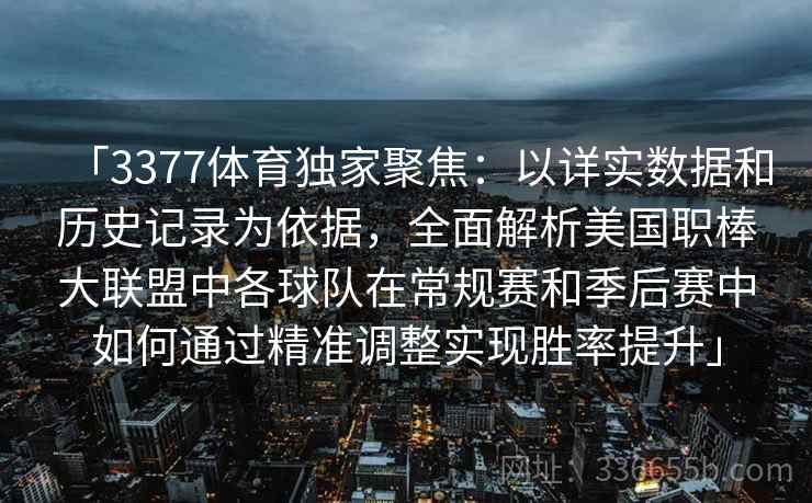 「3377体育独家聚焦：以详实数据和历史记录为依据，全面解析美国职棒大联盟中各球队在常规赛和季后赛中如何通过精准调整实现胜率提升」