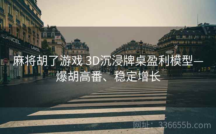 麻将胡了游戏 3D沉浸牌桌盈利模型—爆胡高番、稳定增长 麻将胡了游戏 3D沉浸牌桌盈利模型—爆胡高番、稳定增长