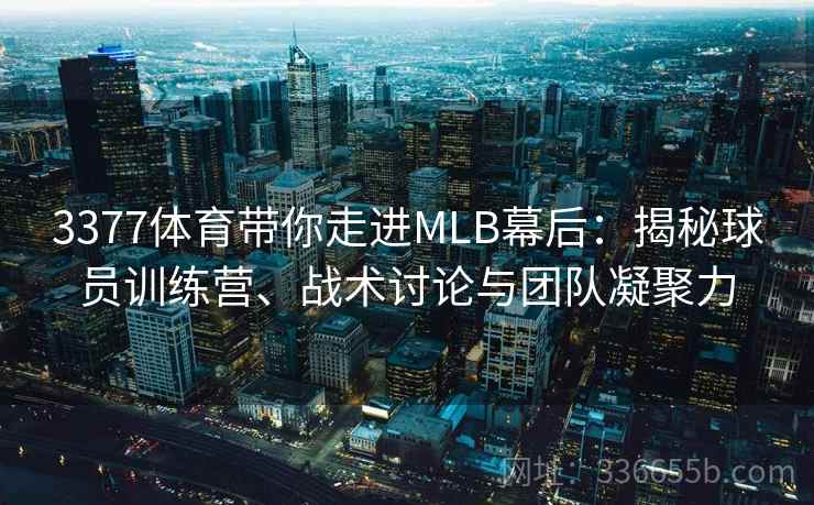 3377体育带你走进MLB幕后：揭秘球员训练营、战术讨论与团队凝聚力