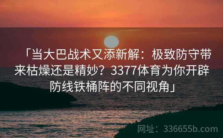 「当大巴战术又添新解：极致防守带来枯燥还是精妙？3377体育为你开辟防线铁桶阵的不同视角」