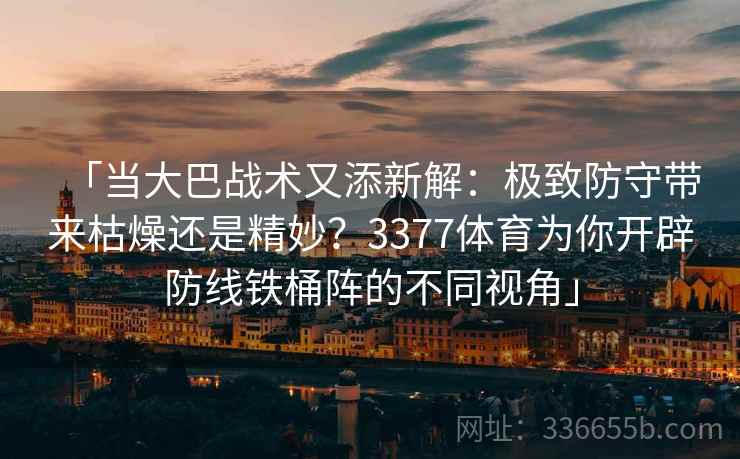 「当大巴战术又添新解：极致防守带来枯燥还是精妙？3377体育为你开辟防线铁桶阵的不同视角」