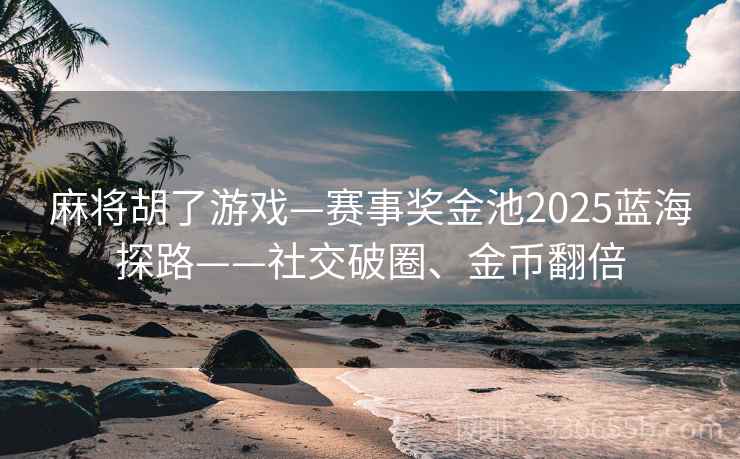 麻将胡了游戏—赛事奖金池2025蓝海探路——社交破圈、金币翻倍