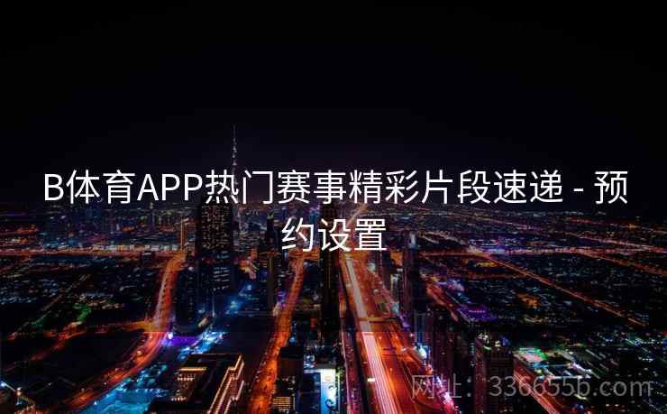 B体育APP热门赛事精彩片段速递 - 预约设置