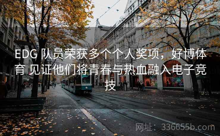 EDG 队员荣获多个个人奖项，好博体育 见证他们将青春与热血融入电子竞技