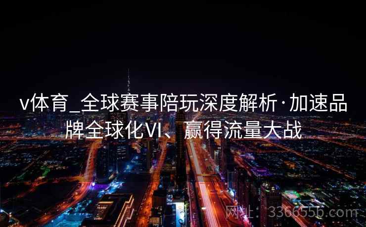 v体育_全球赛事陪玩深度解析·加速品牌全球化Ⅵ、赢得流量大战