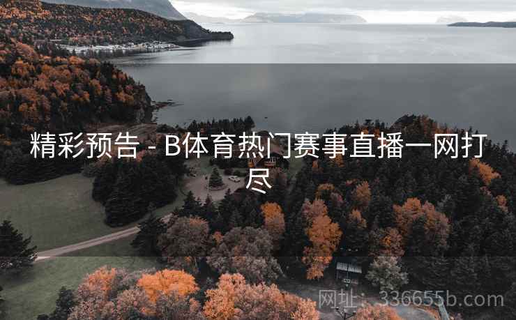 精彩预告 - B体育热门赛事直播一网打尽