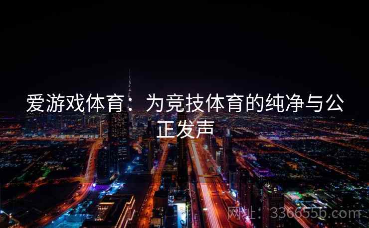 爱游戏体育：为竞技体育的纯净与公正发声