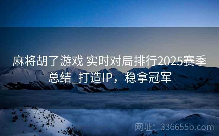麻将胡了游戏 实时对局排行2025赛季总结_打造IP，稳拿冠军