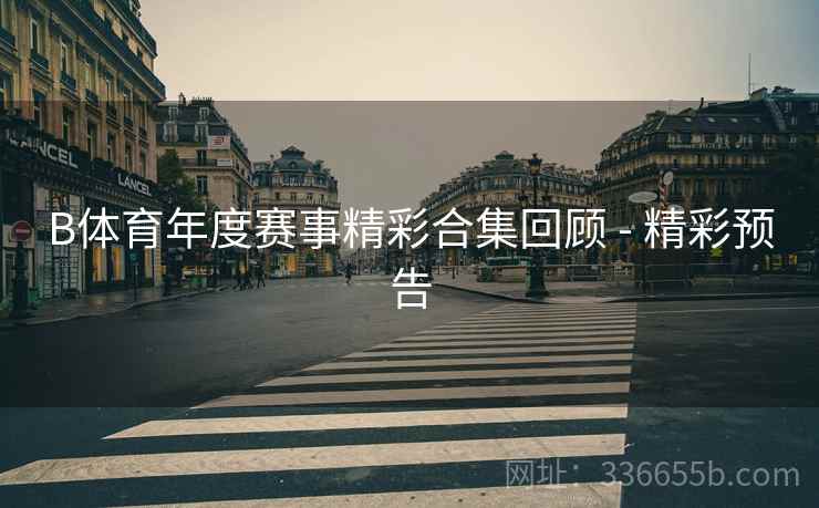 B体育年度赛事精彩合集回顾 - 精彩预告