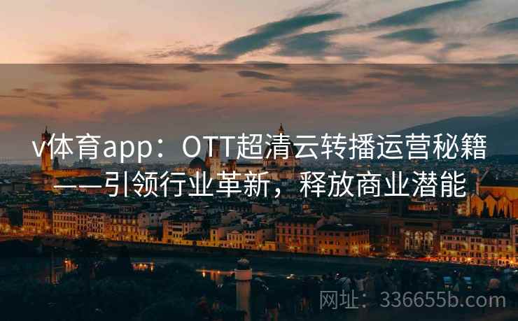 v体育app：OTT超清云转播运营秘籍——引领行业革新，释放商业潜能