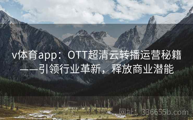 v体育app：OTT超清云转播运营秘籍——引领行业革新，释放商业潜能