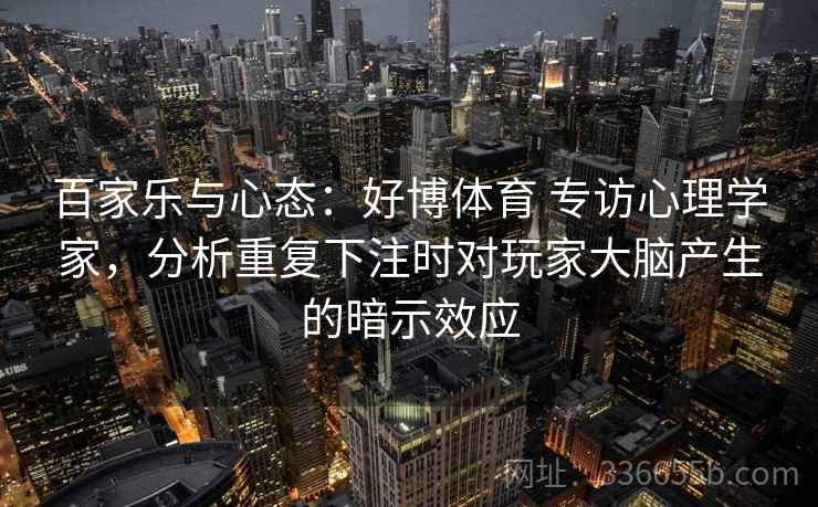 百家乐与心态：好博体育 专访心理学家，分析重复下注时对玩家大脑产生的暗示效应