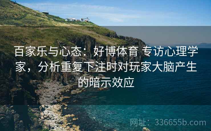 百家乐与心态:好博体育 专访心理学家,分析重复下注时对玩家大脑产生的暗示效应 百家乐与心态:好博体育 专访心理学家,分析重复下注时对玩家大脑产生的暗示效应