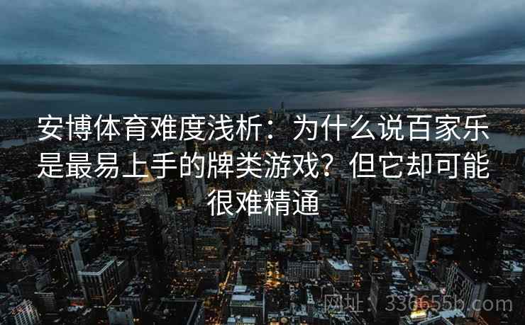 安博体育难度浅析：为什么说百家乐是最易上手的牌类游戏？但它却可能很难精通