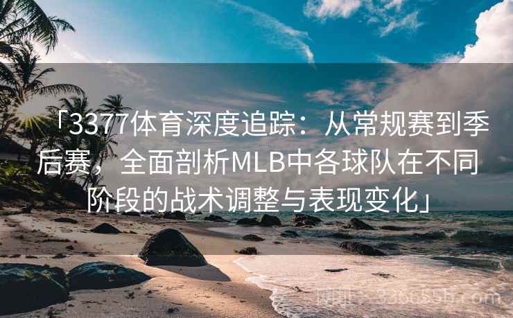 「3377体育深度追踪：从常规赛到季后赛，全面剖析MLB中各球队在不同阶段的战术调整与表现变化」