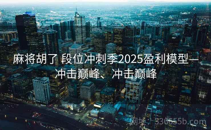 麻将胡了 段位冲刺季2025盈利模型—冲击巅峰、冲击巅峰