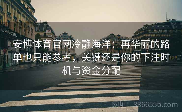 安博体育官网冷静海洋：再华丽的路单也只能参考，关键还是你的下注时机与资金分配