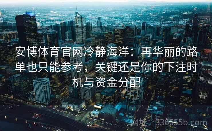安博体育官网冷静海洋：再华丽的路单也只能参考，关键还是你的下注时机与资金分配
