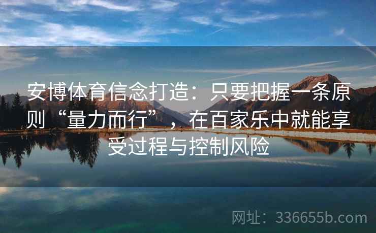 安博体育信念打造：只要把握一条原则“量力而行”，在百家乐中就能享受过程与控制风险
