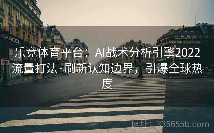 乐竞体育平台：AI战术分析引擎2022流量打法·刷新认知边界，引爆全球热度