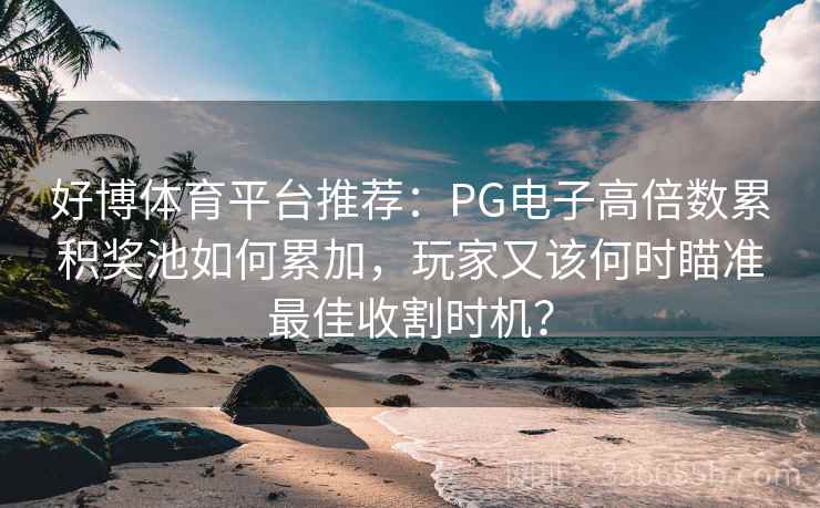 好博体育平台推荐：PG电子高倍数累积奖池如何累加，玩家又该何时瞄准最佳收割时机？