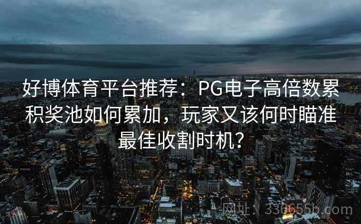 好博体育平台推荐：PG电子高倍数累积奖池如何累加，玩家又该何时瞄准最佳收割时机？