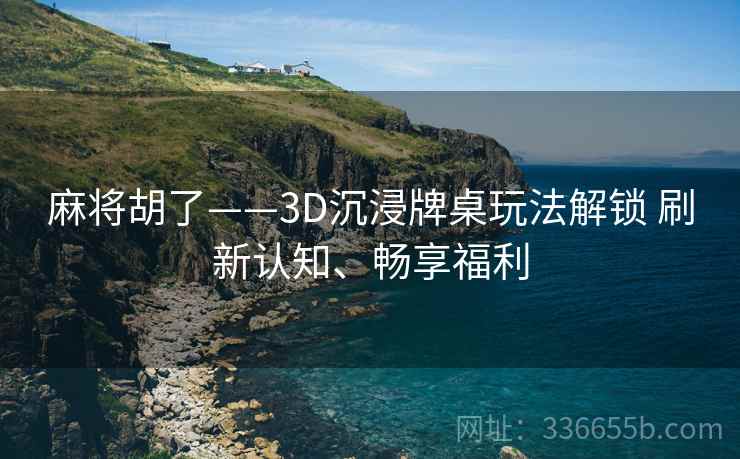 麻将胡了——3D沉浸牌桌玩法解锁 刷新认知、畅享福利