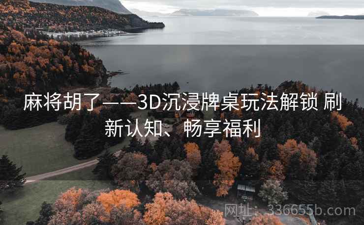 麻将胡了——3D沉浸牌桌玩法解锁 刷新认知、畅享福利 麻将胡了——3D沉浸牌桌玩法解锁 刷新认知、畅享福利