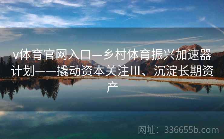 v体育官网入口—乡村体育振兴加速器计划——撬动资本关注Ⅲ、沉淀长期资产