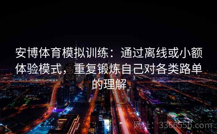 安博体育模拟训练：通过离线或小额体验模式，重复锻炼自己对各类路单的理解