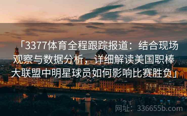 「3377体育全程跟踪报道：结合现场观察与数据分析，详细解读美国职棒大联盟中明星球员如何影响比赛胜负」