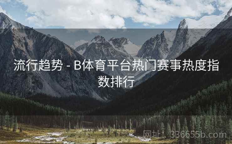 流行趋势 - B体育平台热门赛事热度指数排行