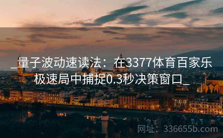_量子波动速读法：在3377体育百家乐极速局中捕捉0.3秒决策窗口_