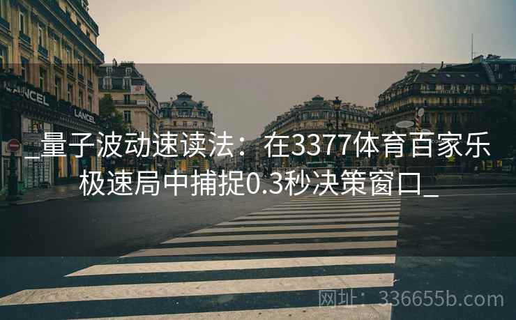 _量子波动速读法：在3377体育百家乐极速局中捕捉0.3秒决策窗口_