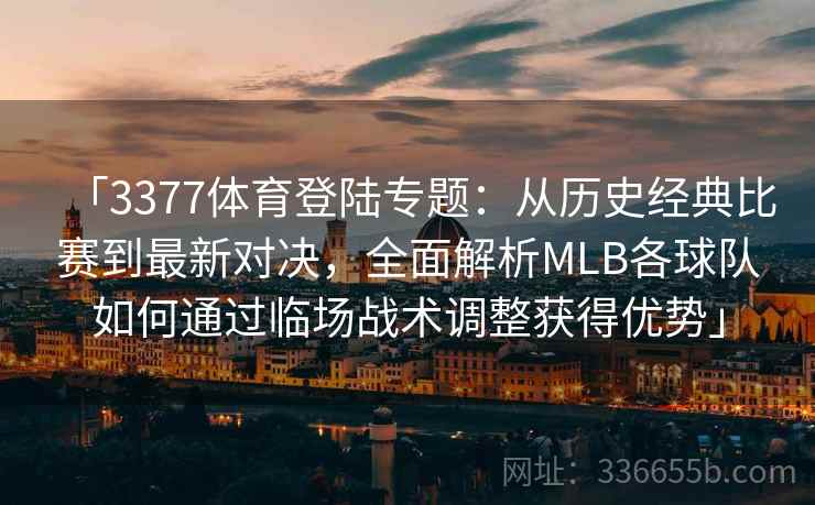 「3377体育登陆专题：从历史经典比赛到最新对决，全面解析MLB各球队如何通过临场战术调整获得优势」