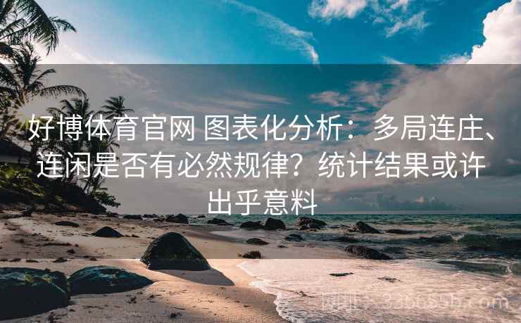 好博体育官网 图表化分析：多局连庄、连闲是否有必然规律？统计结果或许出乎意料