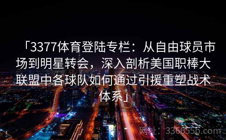 「3377体育登陆专栏：从自由球员市场到明星转会，深入剖析美国职棒大联盟中各球队如何通过引援重塑战术体系」