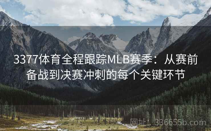 3377体育全程跟踪MLB赛季：从赛前备战到决赛冲刺的每个关键环节